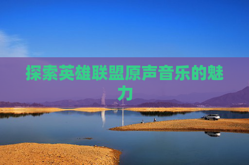 探索英雄联盟原声音乐的魅力