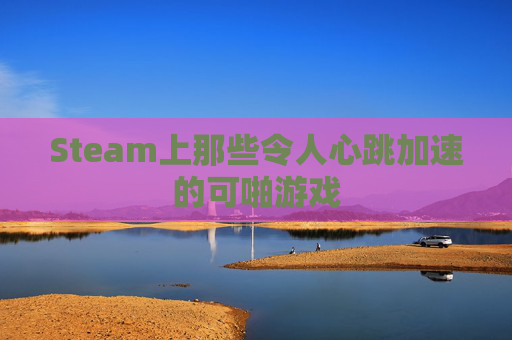Steam上那些令人心跳加速的可啪游戏