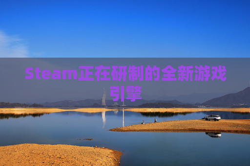 Steam正在研制的全新游戏引擎 Steam正在研制的全新游戏引擎