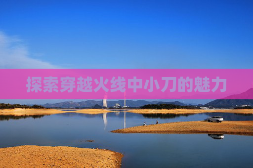 探索穿越火线中小刀的魅力 探索穿越火线中小刀的魅力