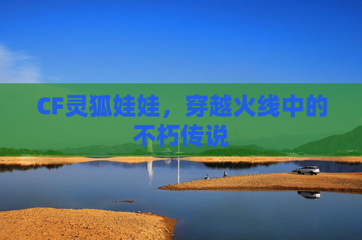 CF灵狐娃娃，穿越火线中的不朽传说