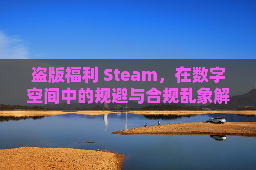 盗版福利 Steam,在数字空间中的规避与合规乱象解析生态中,Steam作为广泛使用的游戏分发平台,其盗版福利现象长期存在,涉及盗版规避手段、潜在风险及合规问题的多重层面,值得深度审视与理性认知 盗版福利 Steam,在数字空间中的规避与合规乱象解析生态中,Steam作为广泛使用的游戏分发平台,其盗版福利现象长期存在,涉及盗版规避手段、潜在风险及合规问题的多重层面,值得深度审视与理性认知