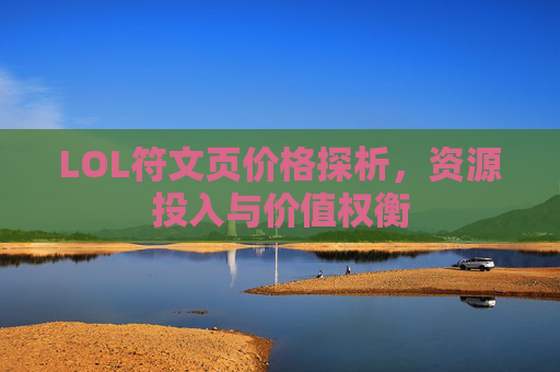 LOL符文页价格探析,资源投入与价值权衡 LOL符文页价格探析,资源投入与价值权衡