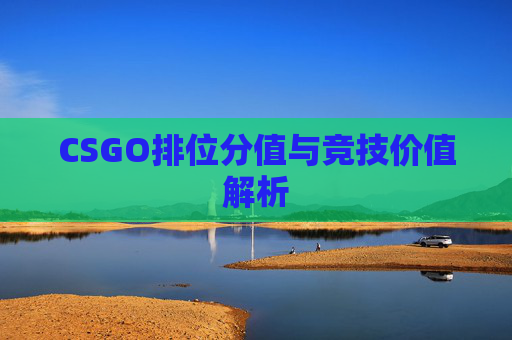 CSGO排位分值与竞技价值解析 CSGO排位分值与竞技价值解析