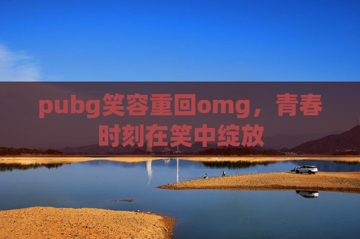 pubg笑容重回omg，青春时刻在笑中绽放