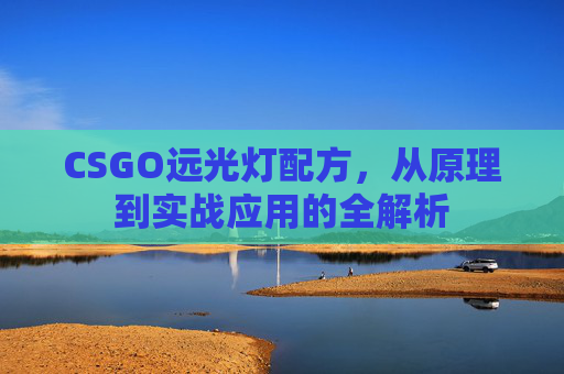 CSGO远光灯配方,从原理到实战应用的全解析 CSGO远光灯配方,从原理到实战应用的全解析