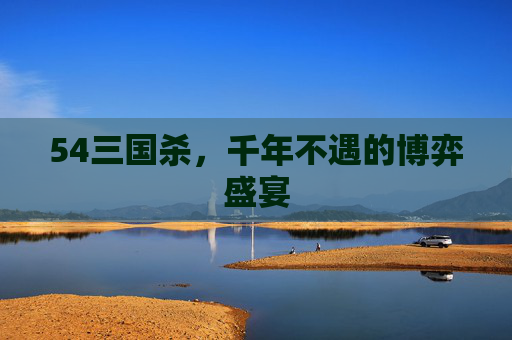 54三国杀，千年不遇的博弈盛宴