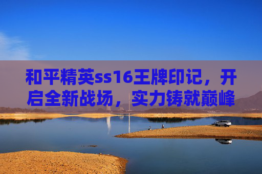 和平精英ss16王牌印记,开启全新战场,实力铸就巅峰 和平精英ss16王牌印记,开启全新战场,实力铸就巅峰