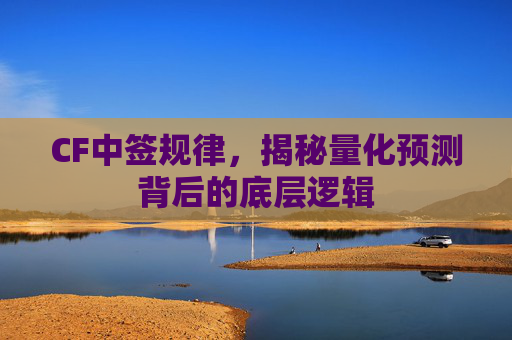 CF中签规律,揭秘量化预测背后的底层逻辑 CF中签规律,揭秘量化预测背后的底层逻辑