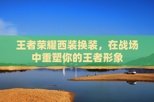 王者荣耀西装换装,在战场中重塑你的王者形象 王者荣耀西装换装,在战场中重塑你的王者形象