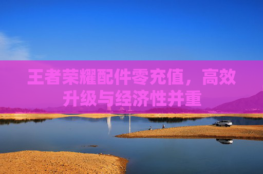 王者荣耀配件零充值，高效升级与经济性并重