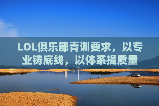 LOL俱乐部青训要求,以专业铸底线,以体系提质量 LOL俱乐部青训要求,以专业铸底线,以体系提质量