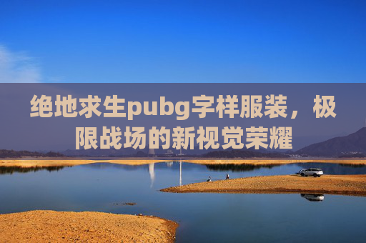 绝地求生pubg字样服装,极限战场的新视觉荣耀 绝地求生pubg字样服装,极限战场的新视觉荣耀