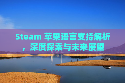 Steam 苹果语言支持解析,深度探索与未来展望 Steam 苹果语言支持解析,深度探索与未来展望
