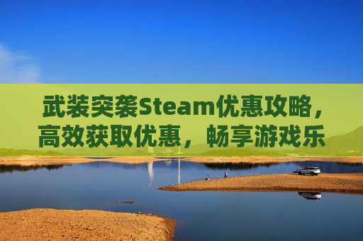 武装突袭Steam优惠攻略,高效获取优惠,畅享游戏乐趣 武装突袭Steam优惠攻略,高效获取优惠,畅享游戏乐趣