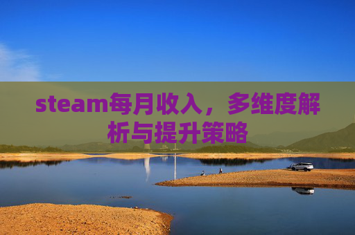 steam每月收入，多维度解析与提升策略