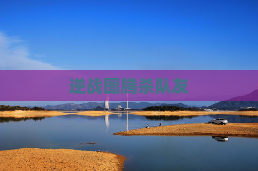 逆战图腾杀队友 逆战图腾杀队友