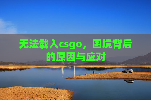 无法载入csgo，困境背后的原因与应对