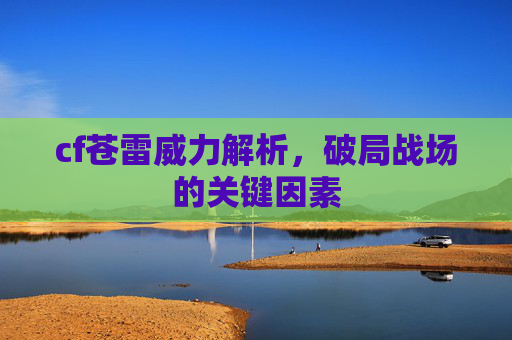cf苍雷威力解析，破局战场的关键因素