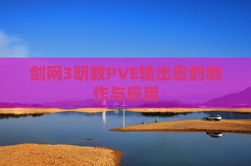 剑网3明教PVE输出宏的制作与应用 剑网3明教PVE输出宏的制作与应用