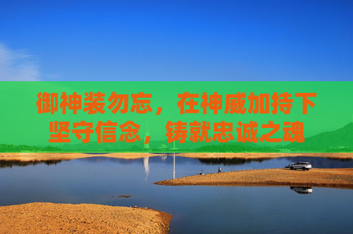 御神装勿忘,在神威加持下坚守信念,铸就忠诚之魂 御神装勿忘,在神威加持下坚守信念,铸就忠诚之魂