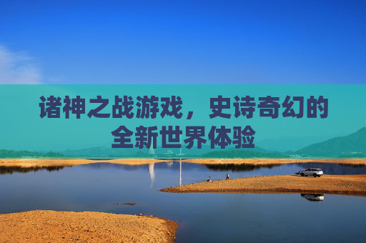 诸神之战游戏,史诗奇幻的全新世界体验 诸神之战游戏,史诗奇幻的全新世界体验