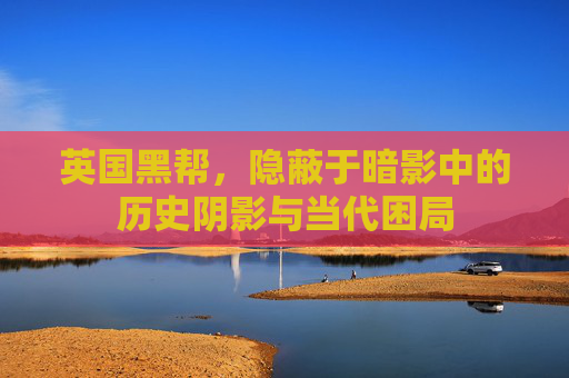 英国黑帮,隐蔽于暗影中的历史阴影与当代困局 英国黑帮,隐蔽于暗影中的历史阴影与当代困局