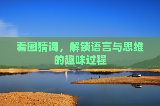 看图猜词,解锁语言与思维的趣味过程 看图猜词,解锁语言与思维的趣味过程