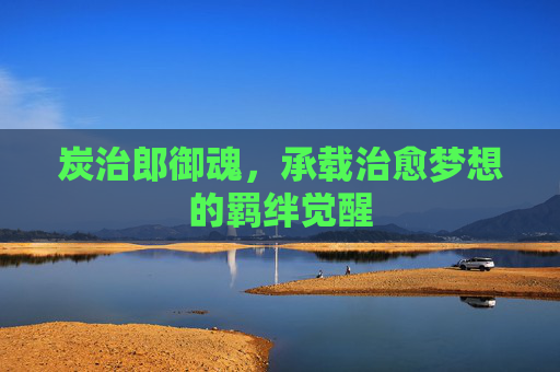 炭治郎御魂,承载治愈梦想的羁绊觉醒 炭治郎御魂,承载治愈梦想的羁绊觉醒