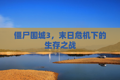僵尸围城3,末日危机下的生存之战 僵尸围城3,末日危机下的生存之战