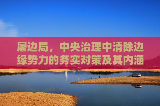 屠边局，中央治理中清除边缘势力的务实对策及其内涵解析