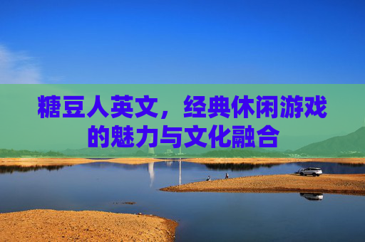 糖豆人英文,经典休闲游戏的魅力与文化融合 糖豆人英文,经典休闲游戏的魅力与文化融合