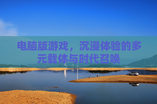 电脑版游戏，沉浸体验的多元载体与时代召唤