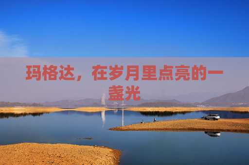 玛格达,在岁月里点亮的一盏光 玛格达,在岁月里点亮的一盏光