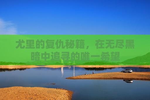 尤里的复仇秘籍，在无尽黑暗中追寻的唯一希望