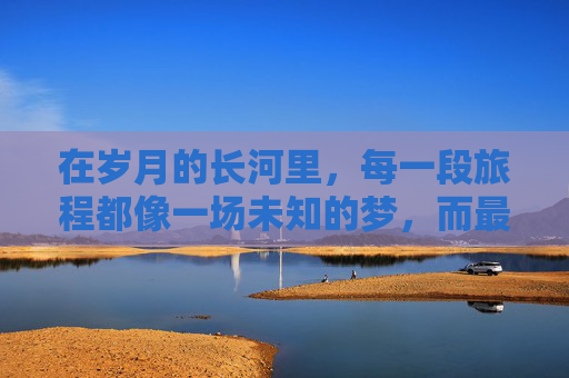 在岁月的长河里,每一段旅程都像一场未知的梦,而最后的梦则是那些历经磨砺、在尽头处苦苦追寻的深邃梦境,它汇聚着希望、执着与对未知的无畏,在生命的边界上,留下一段撼动人心的印记 在岁月的长河里,每一段旅程都像一场未知的梦,而最后的梦则是那些历经磨砺、在尽头处苦苦追寻的深邃梦境,它汇聚着希望、执着与对未知的无畏,在生命的边界上,留下一段撼动人心的印记