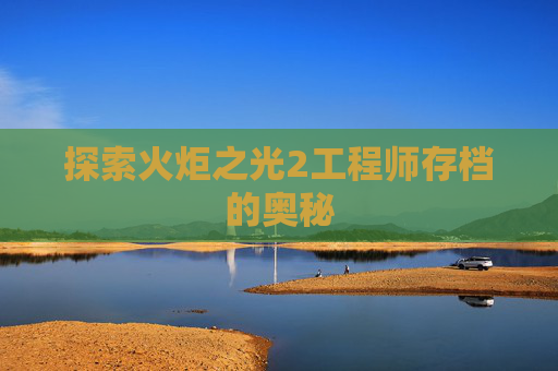 探索火炬之光2工程师存档的奥秘