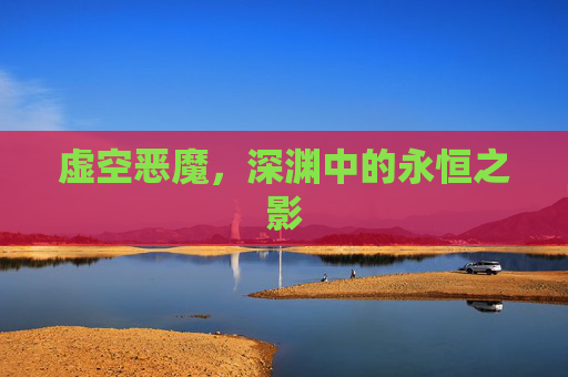 虚空恶魔,深渊中的永恒之影 虚空恶魔,深渊中的永恒之影