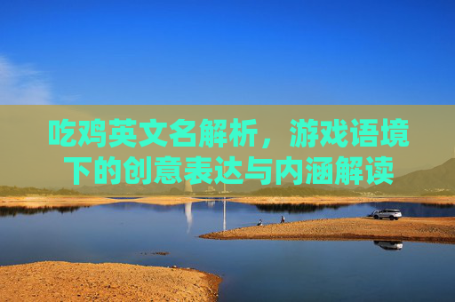 吃鸡英文名解析,游戏语境下的创意表达与内涵解读 吃鸡英文名解析,游戏语境下的创意表达与内涵解读