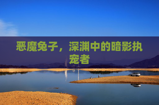 恶魔兔子，深渊中的暗影执宠者