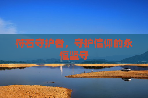 符石守护者,守护信仰的永恒坚守 符石守护者,守护信仰的永恒坚守