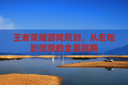 王者荣耀游戏规则,从宏观到微观的全面指南 王者荣耀游戏规则,从宏观到微观的全面指南