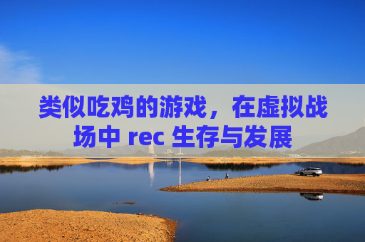 类似吃鸡的游戏，在虚拟战场中 rec 生存与发展