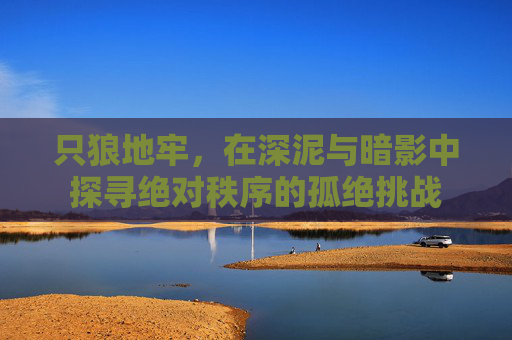 只狼地牢,在深泥与暗影中探寻绝对秩序的孤绝挑战 只狼地牢,在深泥与暗影中探寻绝对秩序的孤绝挑战