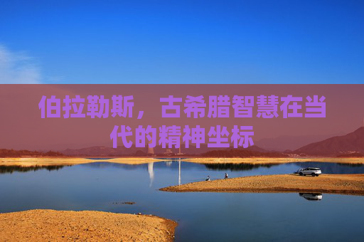 伯拉勒斯,古希腊智慧在当代的精神坐标 伯拉勒斯,古希腊智慧在当代的精神坐标