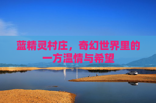 蓝精灵村庄,奇幻世界里的一方温情与希望 蓝精灵村庄,奇幻世界里的一方温情与希望