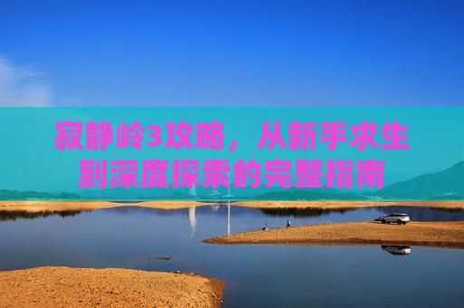 寂静岭3攻略,从新手求生到深度探索的完整指南 寂静岭3攻略,从新手求生到深度探索的完整指南