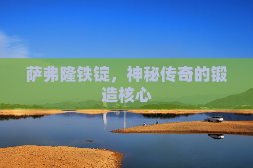 萨弗隆铁锭,神秘传奇的锻造核心 萨弗隆铁锭,神秘传奇的锻造核心