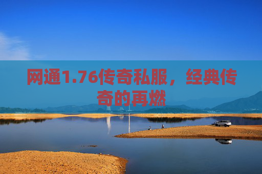 网通1.76传奇私服,经典传奇的再燃 网通1.76传奇私服,经典传奇的再燃