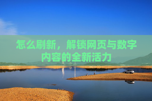 怎么刷新，解锁网页与数字内容的全新活力